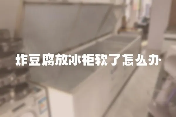 炸豆腐放冰柜軟了怎么辦