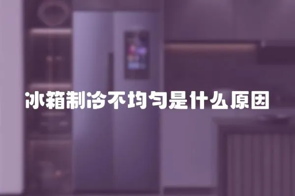 冰箱制冷不均勻是什么原因