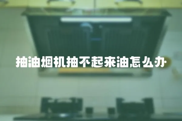 抽油煙機抽不起來油怎么辦