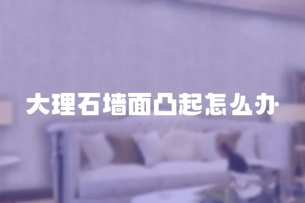 大理石墻面凸起怎么辦