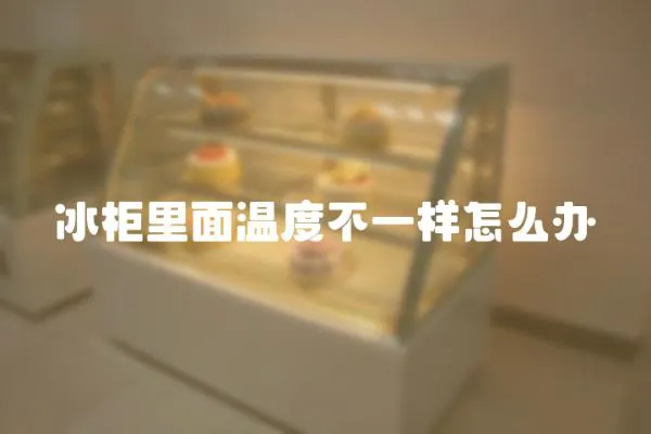 冰柜里面溫度不一樣怎么辦