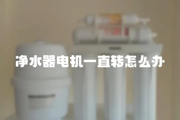 凈水器電機一直轉怎么辦