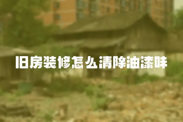 舊房裝修怎么清除油漆味