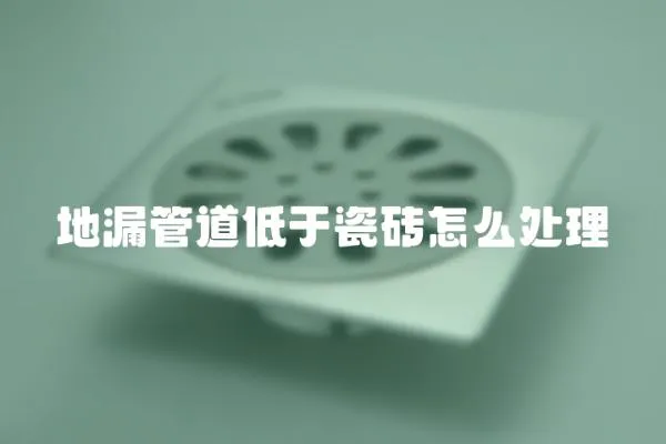 地漏管道低于瓷磚怎么處理