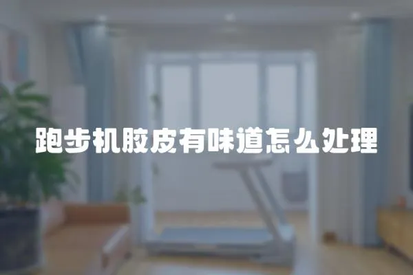 跑步機膠皮有味道怎么處理