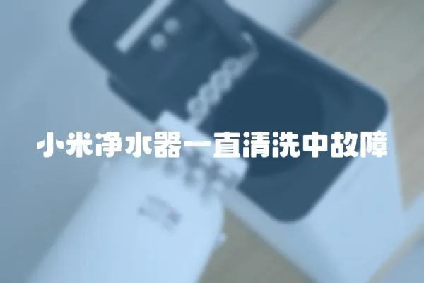 小米凈水器一直清洗中故障