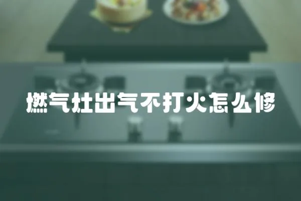 燃氣灶出氣不打火怎么修