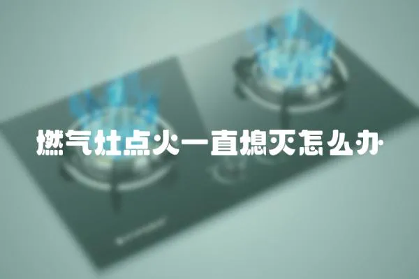 燃氣灶點火一直熄滅怎么辦