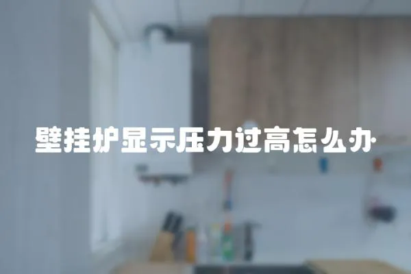 壁掛爐顯示壓力過高怎么辦