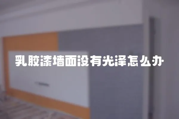 乳膠漆墻面沒有光澤怎么辦