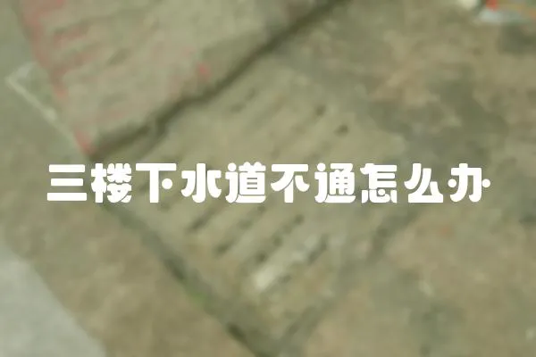三樓下水道不通怎么辦
