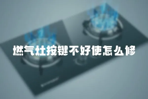 燃气灶按键不好使怎么修