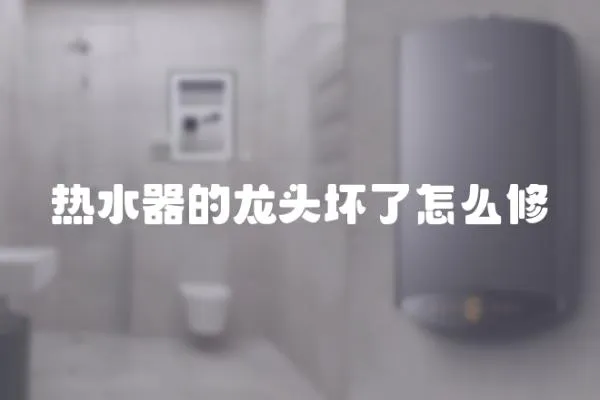 熱水器的龍頭壞了怎么修