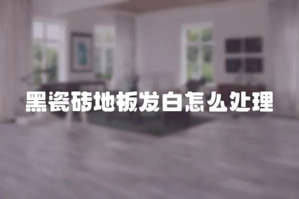 黑瓷磚地板發(fā)白怎么處理