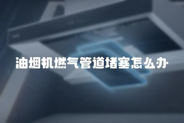 油煙機燃氣管道堵塞怎么辦