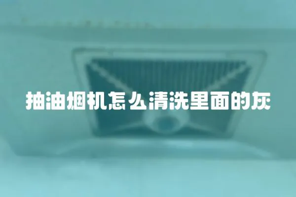 抽油煙機怎么清洗里面的灰