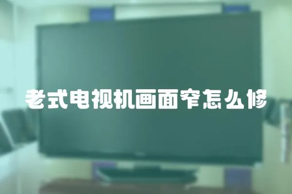 老式電視機畫面窄怎么修