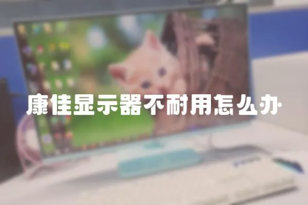 康佳顯示器不耐用怎么辦