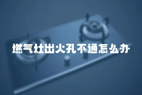 燃氣灶出火孔不通怎么辦