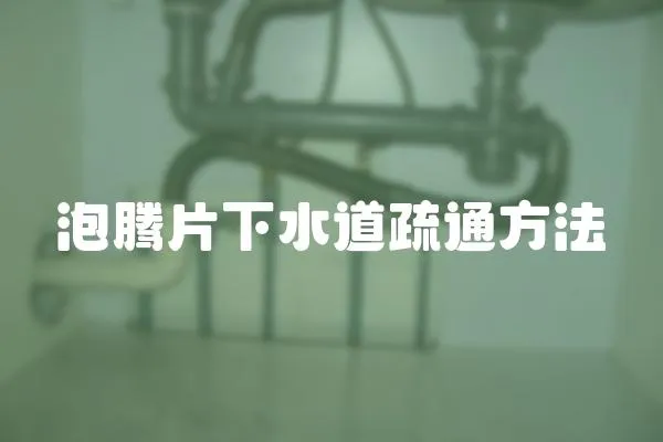 泡騰片下水道疏通方法