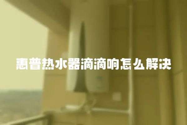 惠普熱水器滴滴響怎么解決