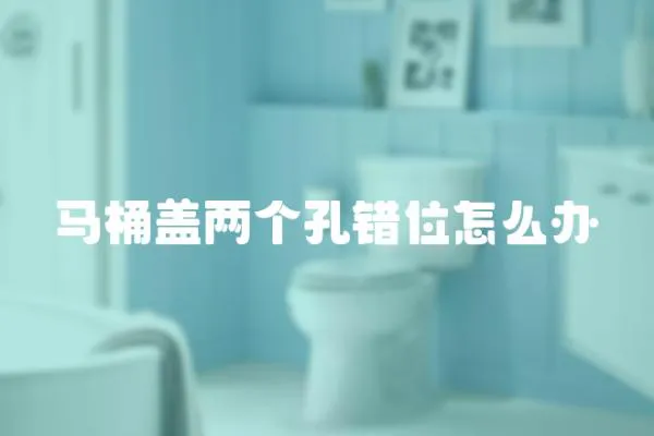 馬桶蓋兩個孔錯位怎么辦