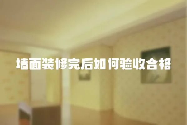 墻面裝修完后如何驗(yàn)收合格