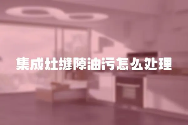 集成灶縫隙油污怎么處理