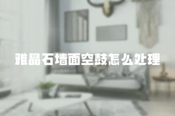 雅晶石墻面空鼓怎么處理