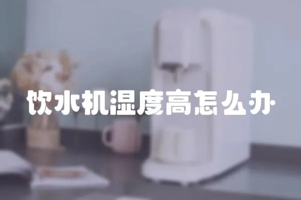 飲水機濕度高怎么辦