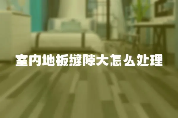 室內地板縫隙大怎么處理