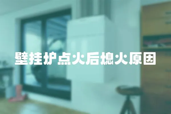 壁掛爐點(diǎn)火后熄火原因