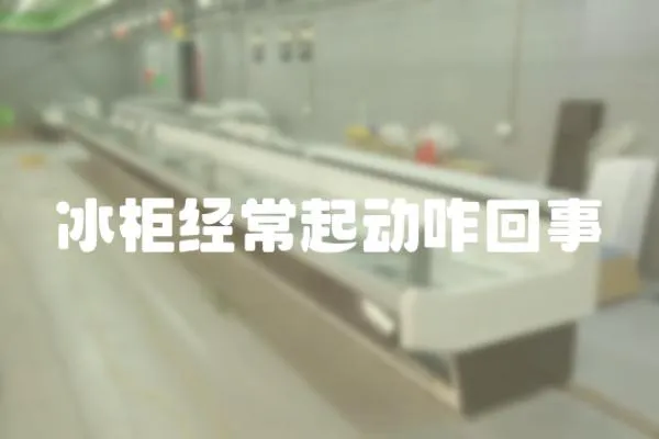 冰柜經常起動咋回事