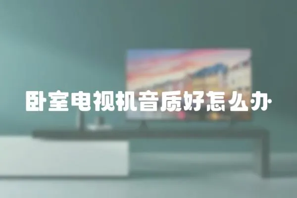 臥室電視機(jī)音質(zhì)好怎么辦