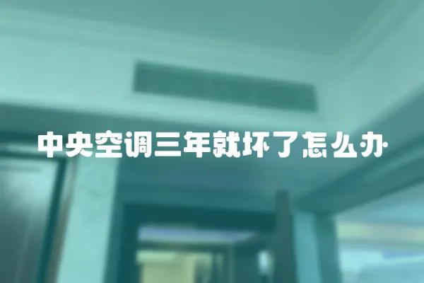 中央空調三年就壞了怎么辦