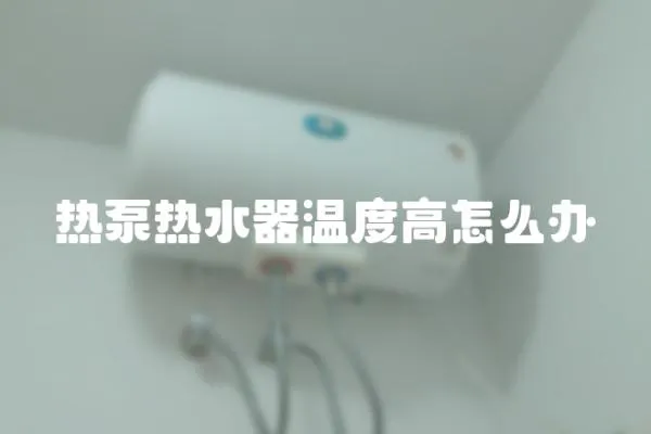 熱泵熱水器溫度高怎么辦
