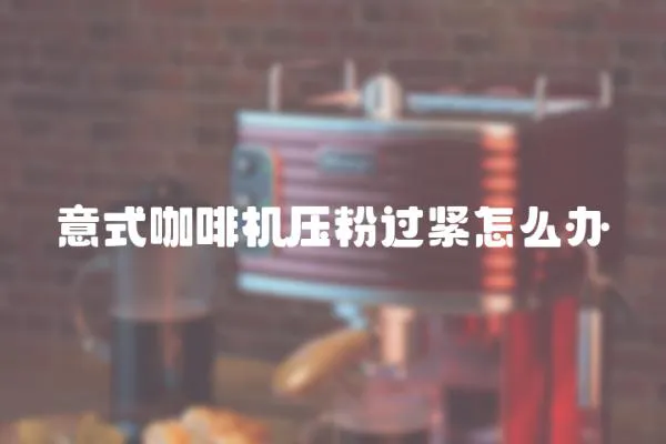 意式咖啡機壓粉過緊怎么辦