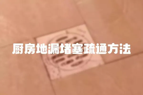 廚房地漏堵塞疏通方法