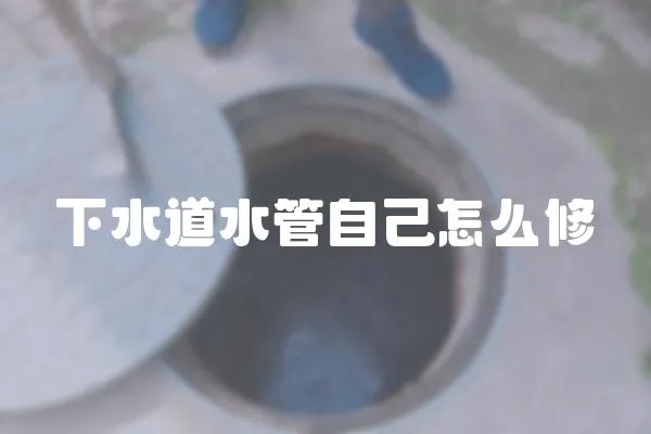 下水道水管自己怎么修