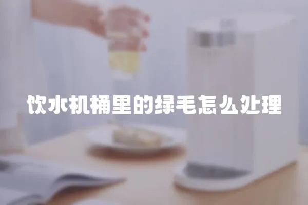 飲水機桶里的綠毛怎么處理