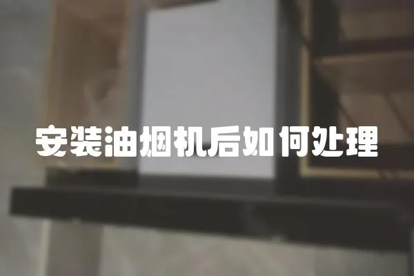 安裝油煙機后如何處理