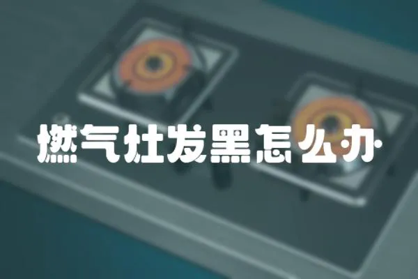 燃?xì)庠畎l(fā)黑怎么辦