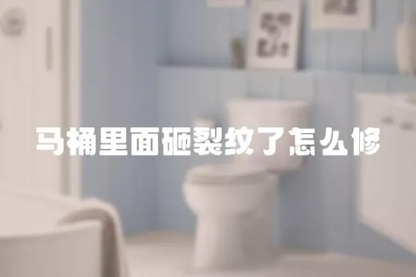 馬桶里面砸裂紋了怎么修