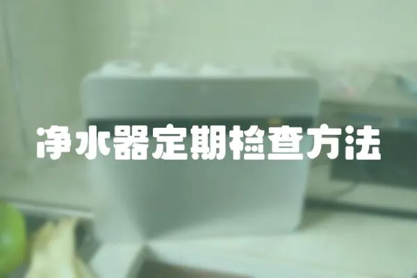 凈水器定期檢查方法