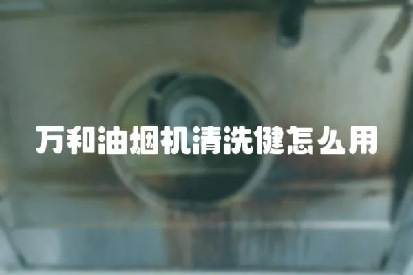 萬和油煙機清洗健怎么用