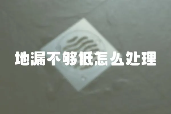 地漏不夠低怎么處理