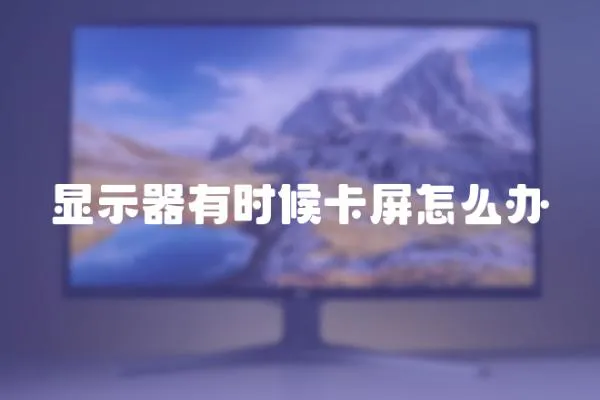 顯示器有時(shí)候卡屏怎么辦