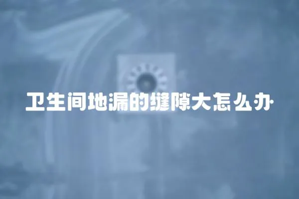 衛(wèi)生間地漏的縫隙大怎么辦