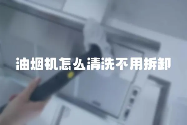 油煙機怎么清洗不用拆卸