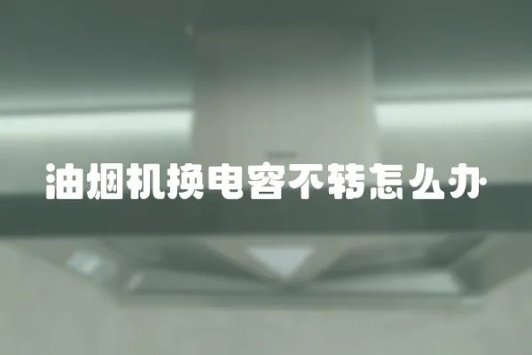 油煙機換電容不轉怎么辦
